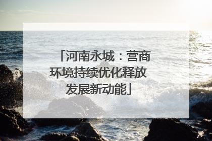 河南永城：营商环境持续优化释放发展新动能