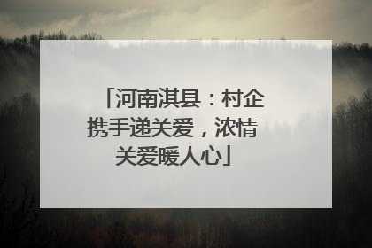 河南淇县：村企携手递关爱，浓情关爱暖人心