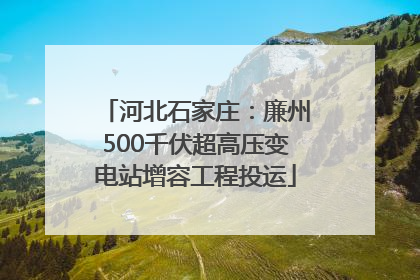 河北石家庄：廉州500千伏超高压变电站增容工程投运