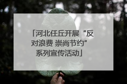 河北任丘开展“反对浪费 崇尚节约”系列宣传活动