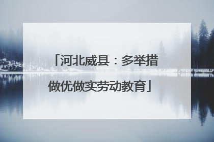 河北威县：多举措做优做实劳动教育