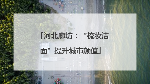 河北廊坊：“梳妆洁面”提升城市颜值