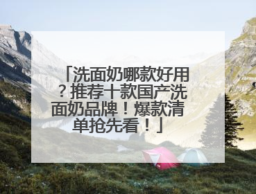 洗面奶哪款好用？推荐十款国产洗面奶品牌！爆款清单抢先看！