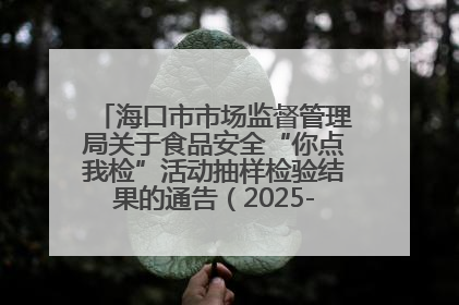 海口市市场监督管理局关于食品安全“你点我检”活动抽样检验结果的通告（2025-001期）