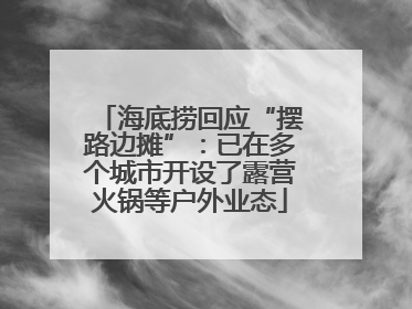 海底捞回应“摆路边摊”：已在多个城市开设了露营火锅等户外业态