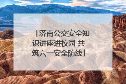 济南公交安全知识讲座进校园 共筑六一安全防线