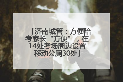 济南城管：方便陪考家长“方便”，在14处考场周边设置移动公厕30处