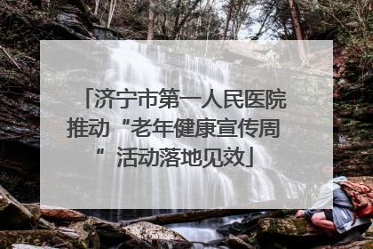 济宁市第一人民医院推动“老年健康宣传周”活动落地见效