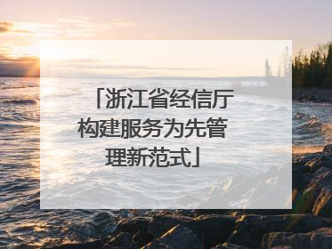 浙江省经信厅构建服务为先管理新范式