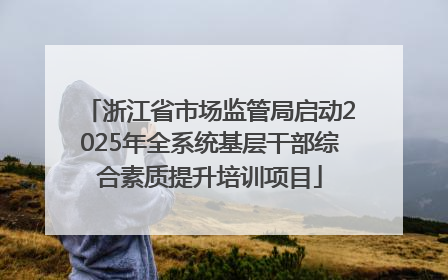 浙江省市场监管局启动2025年全系统基层干部综合素质提升培训项目