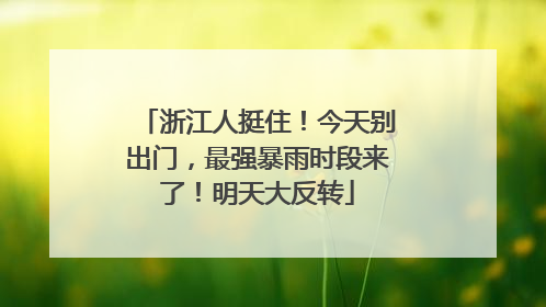 浙江人挺住！今天别出门，最强暴雨时段来了！明天大反转