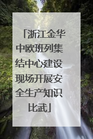 浙江金华中欧班列集结中心建设现场开展安全生产知识比武