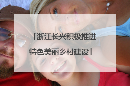 浙江长兴积极推进特色美丽乡村建设