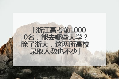 浙江高考前10000名，能去哪些大学？除了浙大，这两所高校录取人数也不少