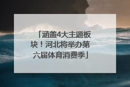涵盖4大主题板块！河北将举办第六届体育消费季