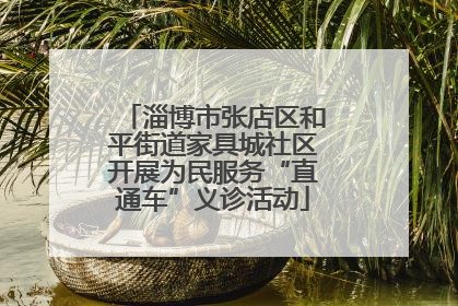 淄博市张店区和平街道家具城社区开展为民服务“直通车”义诊活动