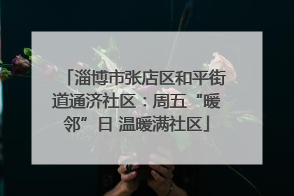 淄博市张店区和平街道通济社区：周五“暖邻”日 温暖满社区