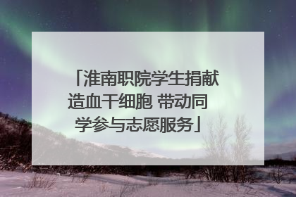 淮南职院学生捐献造血干细胞 带动同学参与志愿服务