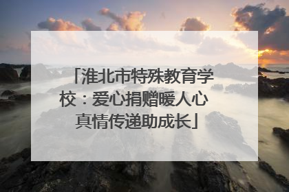 淮北市特殊教育学校：爱心捐赠暖人心 真情传递助成长