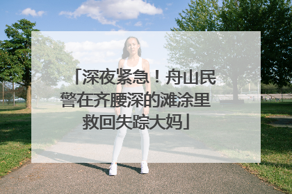 深夜紧急！舟山民警在齐腰深的滩涂里救回失踪大妈