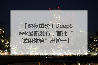 深夜重磅！DeepSeek最新发布，首批“试用体验”出炉→