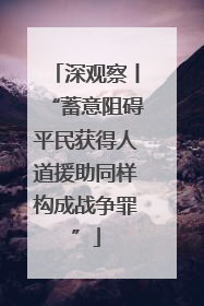 深观察丨“蓄意阻碍平民获得人道援助同样构成战争罪”