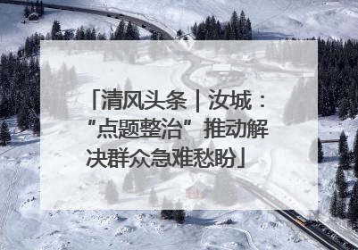 清风头条｜汝城：“点题整治”推动解决群众急难愁盼