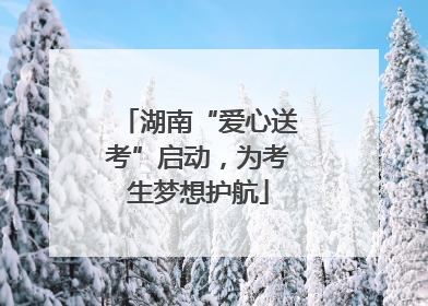 湖南“爱心送考”启动，为考生梦想护航