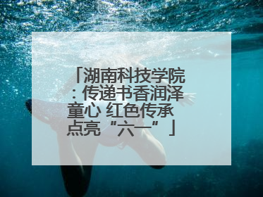 湖南科技学院：传递书香润泽童心 红色传承点亮“六一”