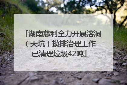 湖南慈利全力开展溶洞（天坑）摸排治理工作 已清理垃圾42吨