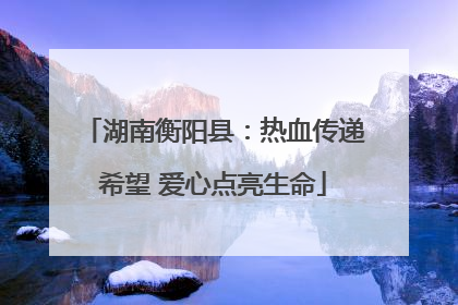 湖南衡阳县：热血传递希望 爱心点亮生命