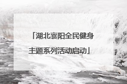 湖北襄阳全民健身主题系列活动启动