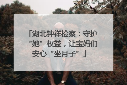 湖北钟祥检察：守护“她”权益，让宝妈们安心“坐月子”