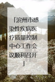 滨州市感染性疾病医疗质量控制中心工作会议顺利召开