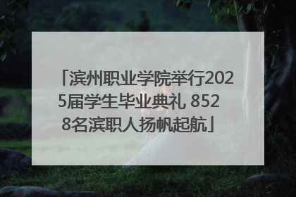 滨州职业学院举行2025届学生毕业典礼 8528名滨职人扬帆起航