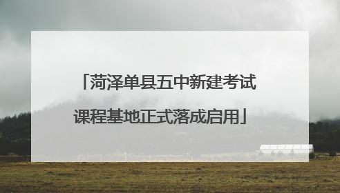 菏泽单县五中新建考试课程基地正式落成启用