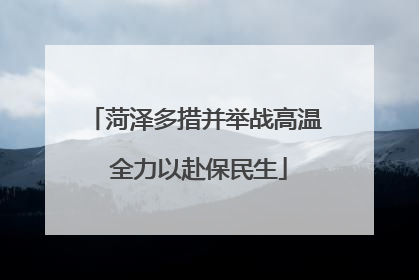 菏泽多措并举战高温 全力以赴保民生