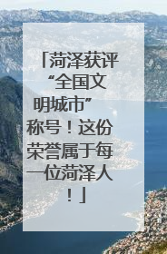 菏泽获评 “全国文明城市” 称号！这份荣誉属于每一位菏泽人！