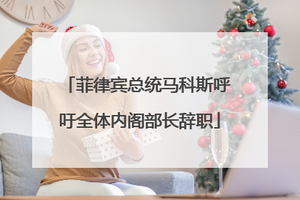 菲律宾总统马科斯呼吁全体内阁部长辞职