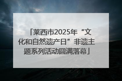 莱西市2025年“文化和自然遗产日”非遗主题系列活动圆满落幕
