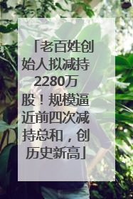老百姓创始人拟减持2280万股！规模逼近前四次减持总和，创历史新高