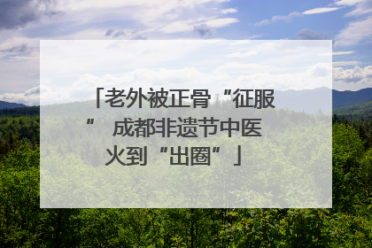 老外被正骨“征服” 成都非遗节中医火到“出圈”