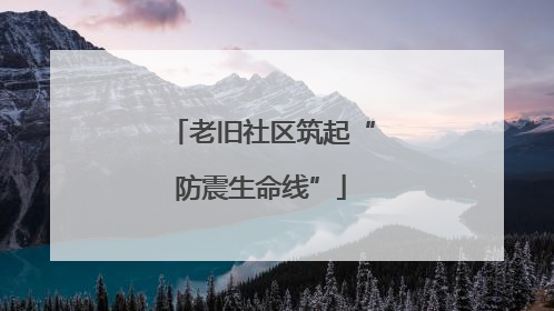 老旧社区筑起“防震生命线”