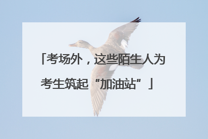 考场外，这些陌生人为考生筑起“加油站”