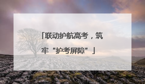联动护航高考，筑牢“护考屏障”