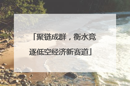 聚链成群，衡水竞逐低空经济新赛道