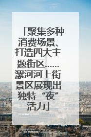 聚集多种消费场景、打造四大主题街区……漯河河上街景区展现出独特“夜”活力