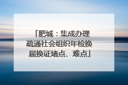 肥城：集成办理 疏通社会组织年检换届换证堵点、难点
