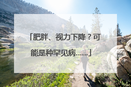 肥胖、视力下降？可能是种罕见病……