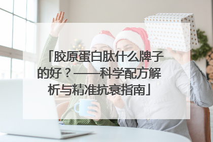 胶原蛋白肽什么牌子的好？——科学配方解析与精准抗衰指南